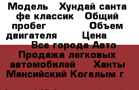  › Модель ­ Хундай санта фе классик › Общий пробег ­ 92 000 › Объем двигателя ­ 2 › Цена ­ 650 000 - Все города Авто » Продажа легковых автомобилей   . Ханты-Мансийский,Когалым г.